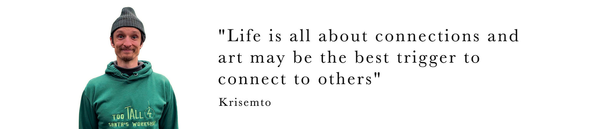 "Life is all about connections and art may be the best trigger to connect to others" Krisemto